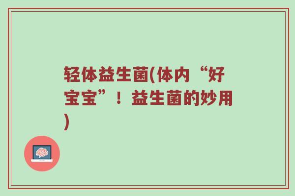 轻体益生菌(体内“好宝宝”！益生菌的妙用)