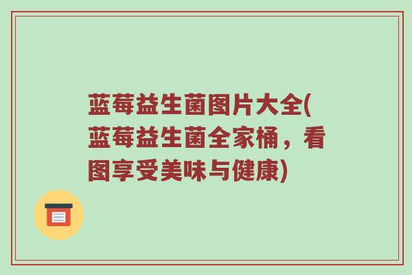 蓝莓益生菌图片大全(蓝莓益生菌全家桶，看图享受美味与健康)