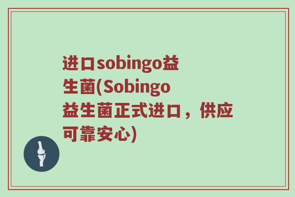 进口sobingo益生菌(Sobingo益生菌正式进口，供应可靠安心)
