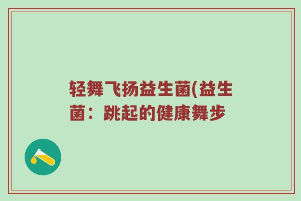轻舞飞扬益生菌(益生菌：跳起的健康舞步
