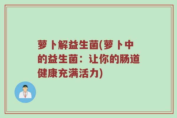 萝卜解益生菌(萝卜中的益生菌：让你的肠道健康充满活力)