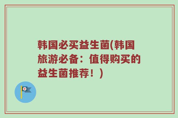 韩国必买益生菌(韩国旅游必备:值得购买的益生菌推荐!)