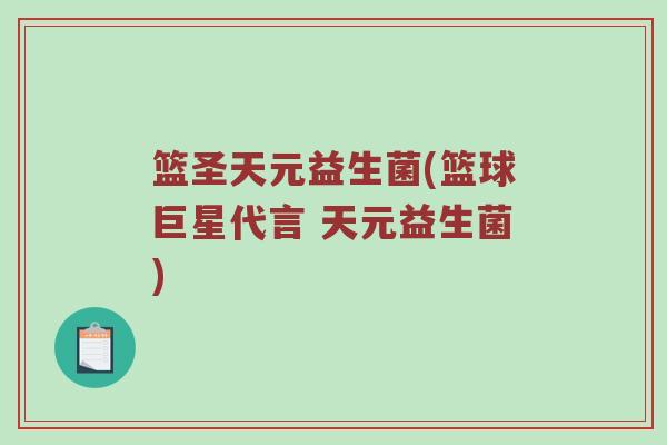 篮圣天元益生菌(篮球巨星代言 天元益生菌)