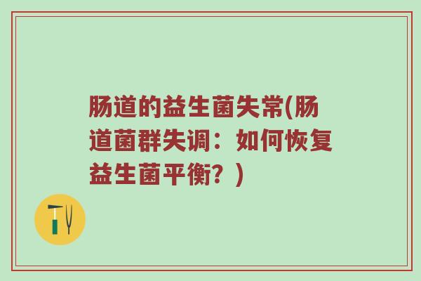 肠道的益生菌失常(肠道菌群失调：如何恢复益生菌平衡？)