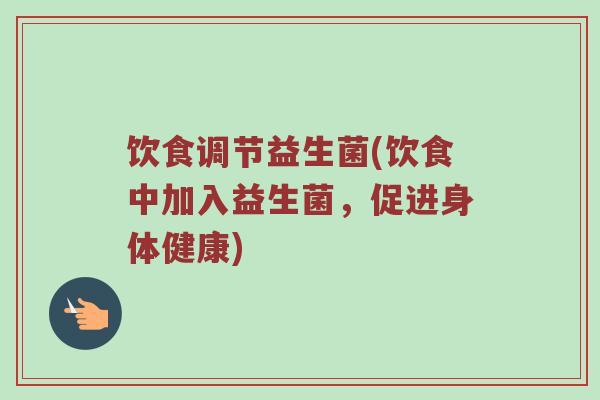 饮食调节益生菌(饮食中加入益生菌，促进身体健康)