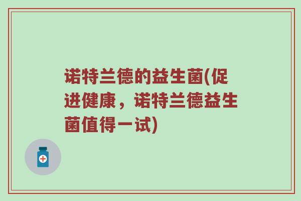 诺特兰德的益生菌(促进健康,诺特兰德益生菌值得一试) 诺特兰德的益生菌(促进健康,诺特兰德益生菌值得一试)