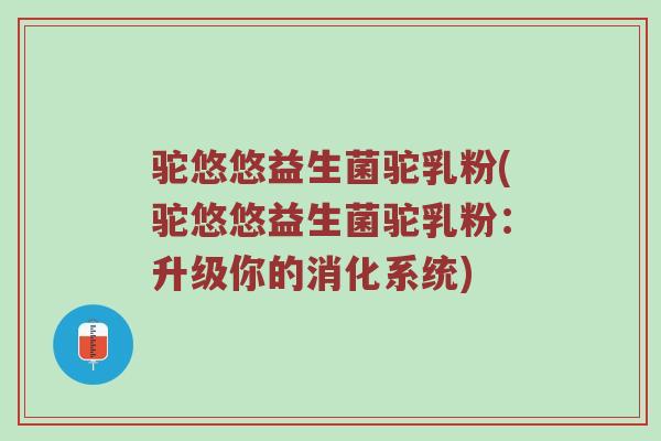 驼悠悠益生菌驼乳粉(驼悠悠益生菌驼乳粉：升级你的消化系统)