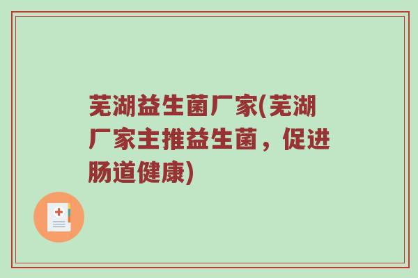 芜湖益生菌厂家(芜湖厂家主推益生菌，促进肠道健康)