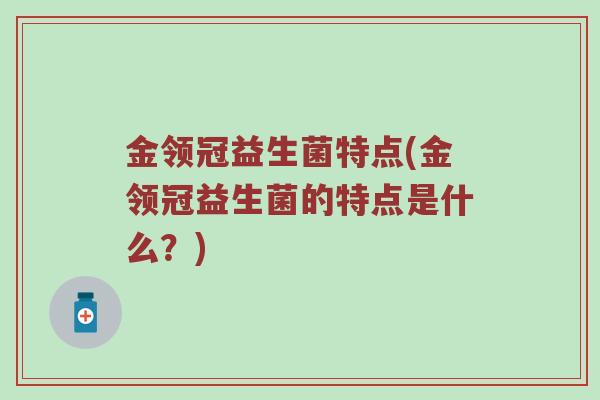 金领冠益生菌特点(金领冠益生菌的特点是什么?) 金领冠益生菌特点(金领冠益生菌的特点是什么?)