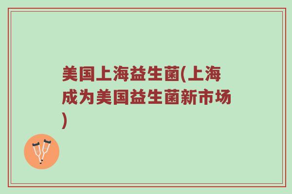 美国上海益生菌(上海成为美国益生菌新市场)