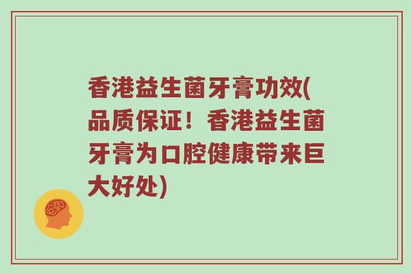 香港益生菌牙膏功效(品质保证！香港益生菌牙膏为口腔健康带来巨大好处)