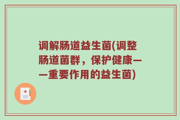 调解肠道益生菌(调整肠道菌群，保护健康——重要作用的益生菌)