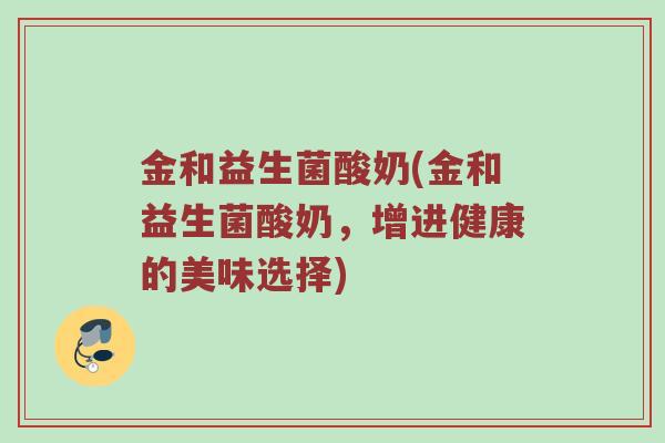金和益生菌酸奶(金和益生菌酸奶，增进健康的美味选择)