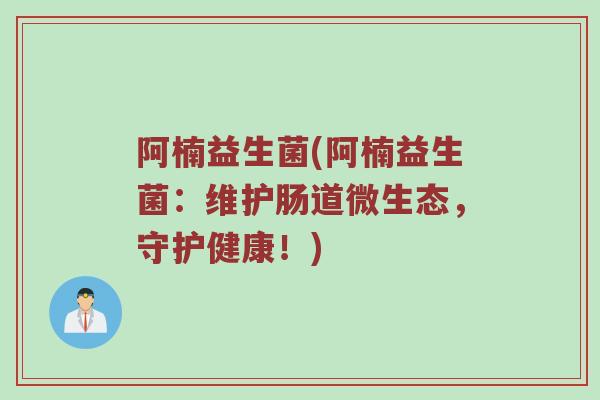 阿楠益生菌(阿楠益生菌：维护肠道微生态，守护健康！)