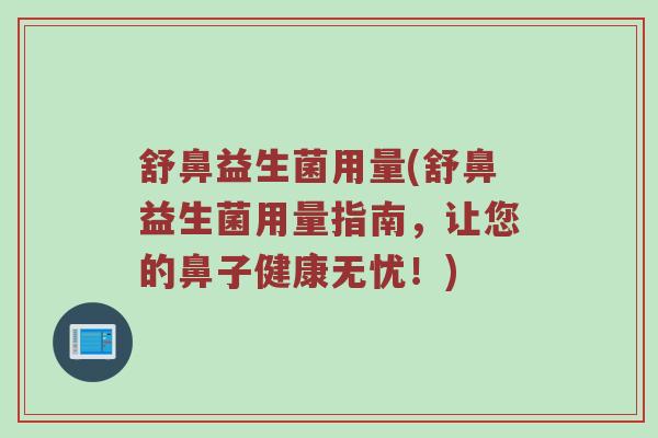 舒鼻益生菌用量(舒鼻益生菌用量指南，让您的鼻子健康无忧！)