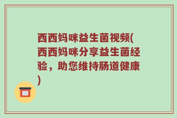 西西妈咪益生菌视频(西西妈咪分享益生菌经验，助您维持肠道健康)