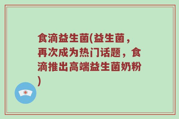 食滴益生菌(益生菌，再次成为热门话题，食滴推出高端益生菌奶粉)