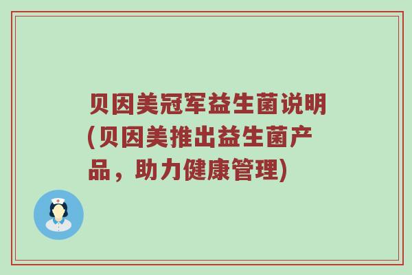 贝因美冠军益生菌说明(贝因美推出益生菌产品，助力健康管理)