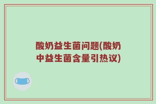 酸奶益生菌问题(酸奶中益生菌含量引热议)