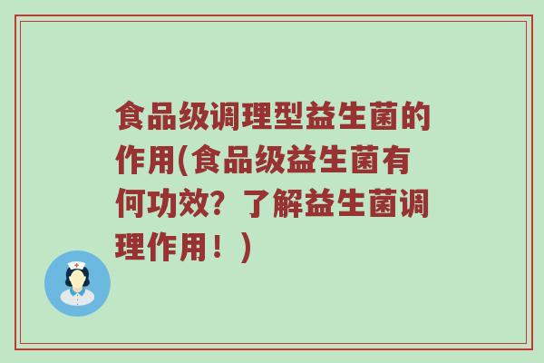 食品级调理型益生菌的作用(食品级益生菌有何功效?了解益生菌调理作用!) 食品级调理型益生菌的作用(食品级益生菌有何功效?了解益生菌调理作用!)