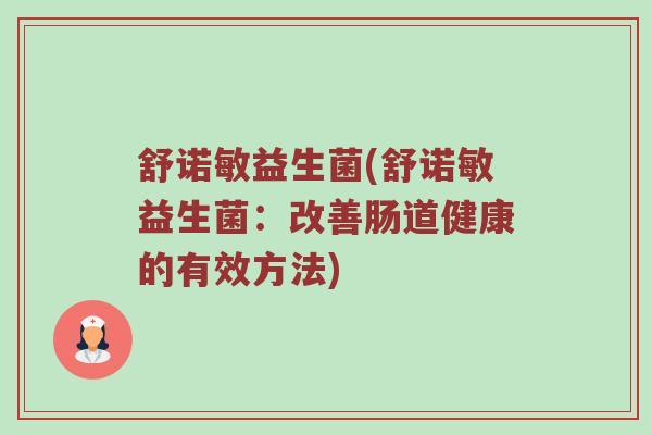 舒诺敏益生菌(舒诺敏益生菌：改善肠道健康的有效方法)