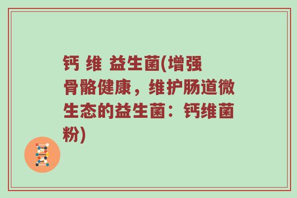 钙 维 益生菌(增强骨骼健康，维护肠道微生态的益生菌：钙维菌粉)