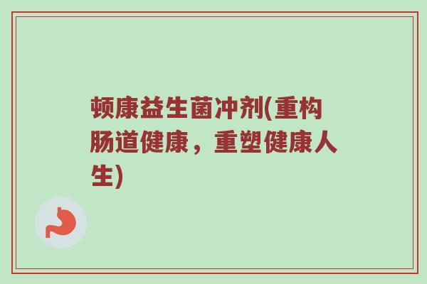 顿康益生菌冲剂(重构肠道健康，重塑健康人生)