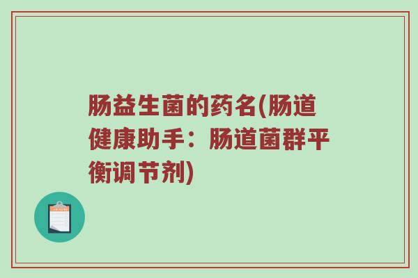 肠益生菌的药名(肠道健康助手：肠道菌群平衡调节剂)