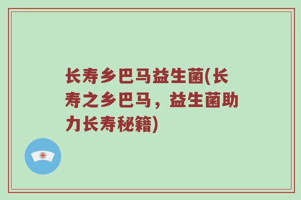 长寿乡巴马益生菌(长寿之乡巴马，益生菌助力长寿秘籍)