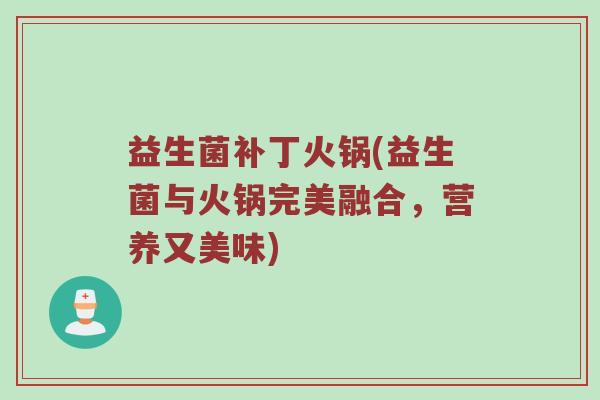 益生菌补丁火锅(益生菌与火锅完美融合，营养又美味)