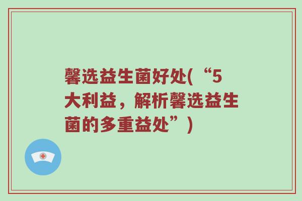 馨选益生菌好处(“5大利益，解析馨选益生菌的多重益处”)