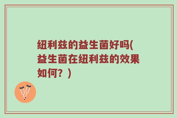 纽利兹的益生菌好吗(益生菌在纽利兹的效果如何？)