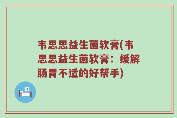韦思思益生菌软膏(韦思思益生菌软膏：缓解肠胃不适的好帮手)