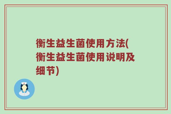 衡生益生菌使用方法(衡生益生菌使用说明及细节)
