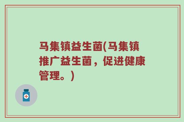 马集镇益生菌(马集镇推广益生菌,促进健康管理。) 马集镇益生菌(马集镇推广益生菌,促进健康管理。)