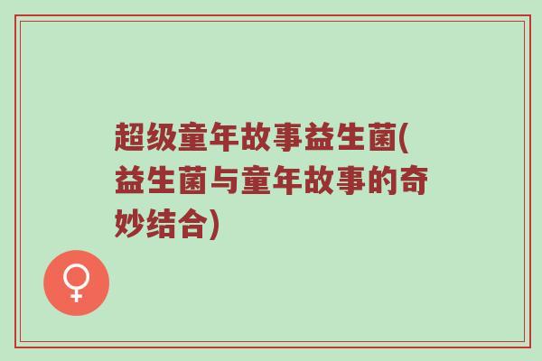 超级童年故事益生菌(益生菌与童年故事的奇妙结合)