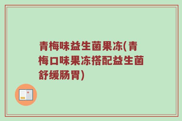 青梅味益生菌果冻(青梅口味果冻搭配益生菌舒缓肠胃)