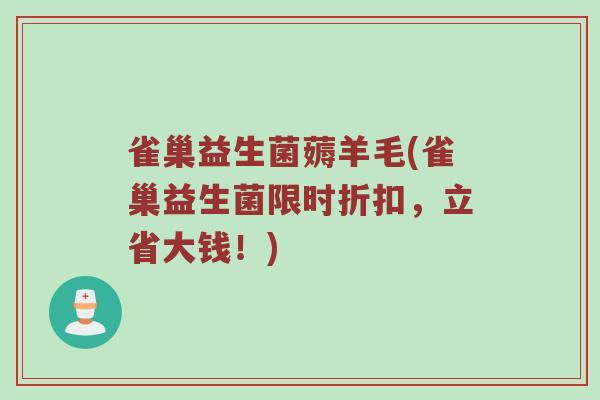 雀巢益生菌薅羊毛(雀巢益生菌限时折扣，立省大钱！)