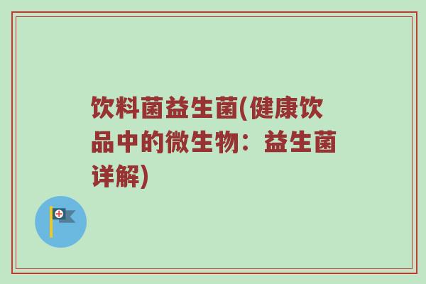 饮料菌益生菌(健康饮品中的微生物：益生菌详解)