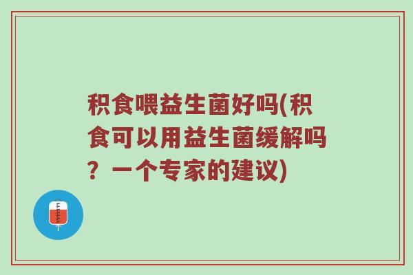 积食喂益生菌好吗(积食可以用益生菌缓解吗？一个专家的建议)