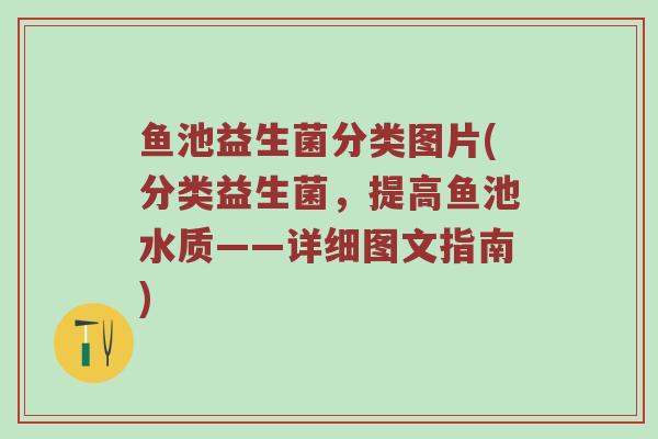鱼池益生菌分类图片(分类益生菌，提高鱼池水质——详细图文指南)