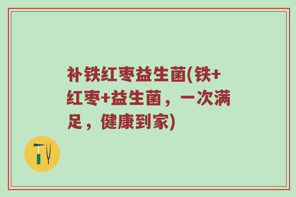 补铁红枣益生菌(铁+红枣+益生菌，一次满足，健康到家)