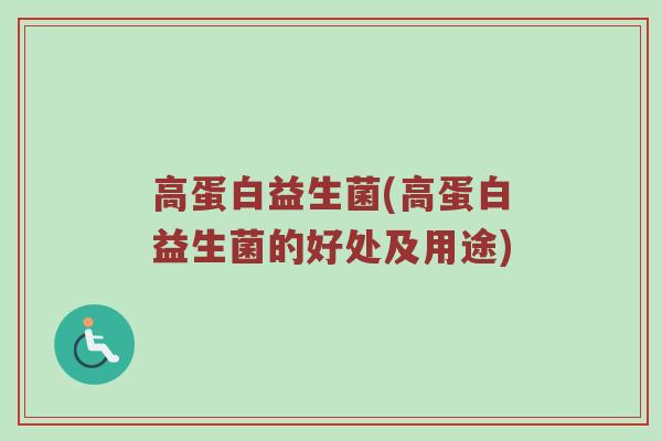 高蛋白益生菌(高蛋白益生菌的好处及用途)