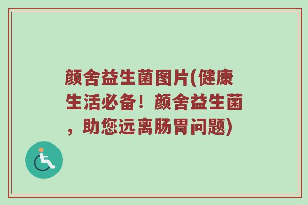 颜舍益生菌图片(健康生活必备！颜舍益生菌，助您远离肠胃问题)