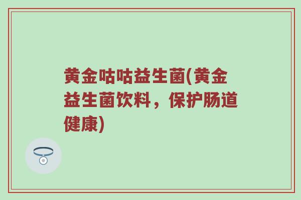 黄金咕咕益生菌(黄金益生菌饮料，保护肠道健康)