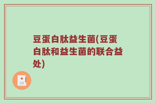 豆蛋白肽益生菌(豆蛋白肽和益生菌的联合益处)