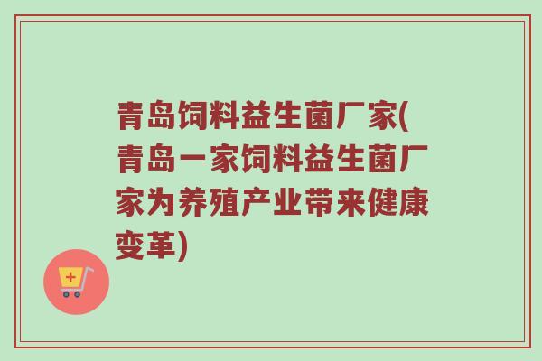 青岛饲料益生菌厂家(青岛一家饲料益生菌厂家为养殖产业带来健康变革)