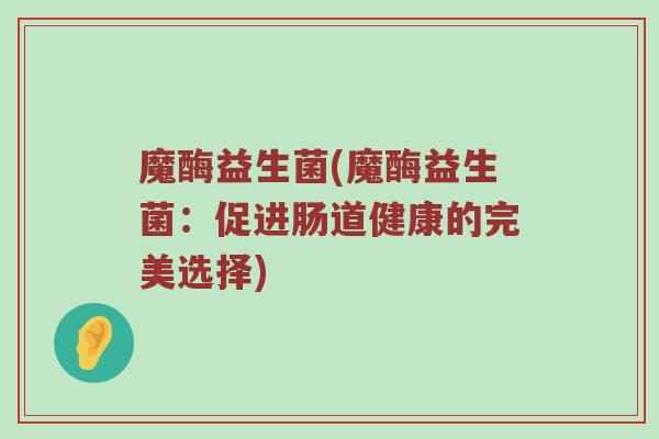 魔酶益生菌(魔酶益生菌：促进肠道健康的完美选择)