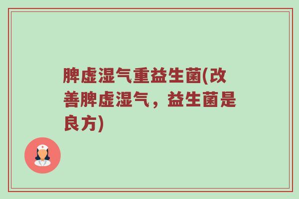 脾虚湿气重益生菌(改善脾虚湿气，益生菌是良方)