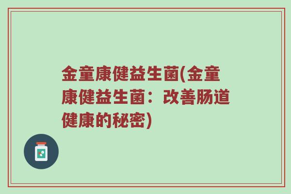 金童康健益生菌(金童康健益生菌：改善肠道健康的秘密)